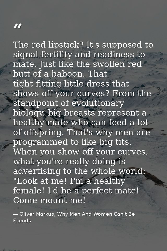 The red lipstick? It's supposed to signal fertility and readiness to mate. Just like the swollen red butt of a baboon. T — Oliver Markus, Why Men And Women Can't Be Friends