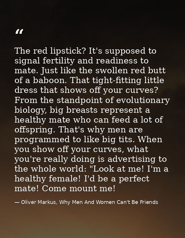 The red lipstick? It's supposed to signal fertility and readiness to mate. Just like the swollen red butt of a baboon. T — Oliver Markus, Why Men And Women Can't Be Friends