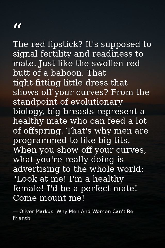 The red lipstick? It's supposed to signal fertility and readiness to mate. Just like the swollen red butt of a baboon. T — Oliver Markus, Why Men And Women Can't Be Friends