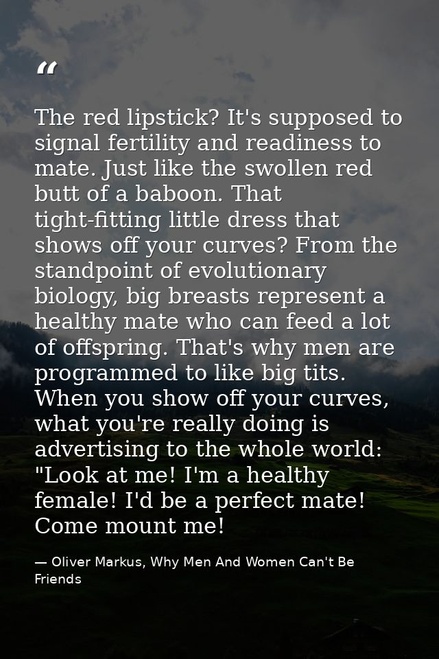 The red lipstick? It's supposed to signal fertility and readiness to mate. Just like the swollen red butt of a baboon. T — Oliver Markus, Why Men And Women Can't Be Friends