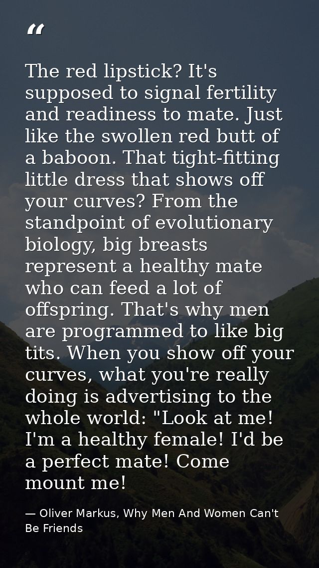 The red lipstick? It's supposed to signal fertility and readiness to mate. Just like the swollen red butt of a baboon. T — Oliver Markus, Why Men And Women Can't Be Friends