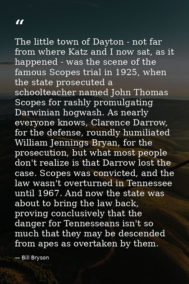 The little town of Dayton - not far from where Katz and I now sat, as it happened - was the scene of the famous Scopes t — Bill Bryson