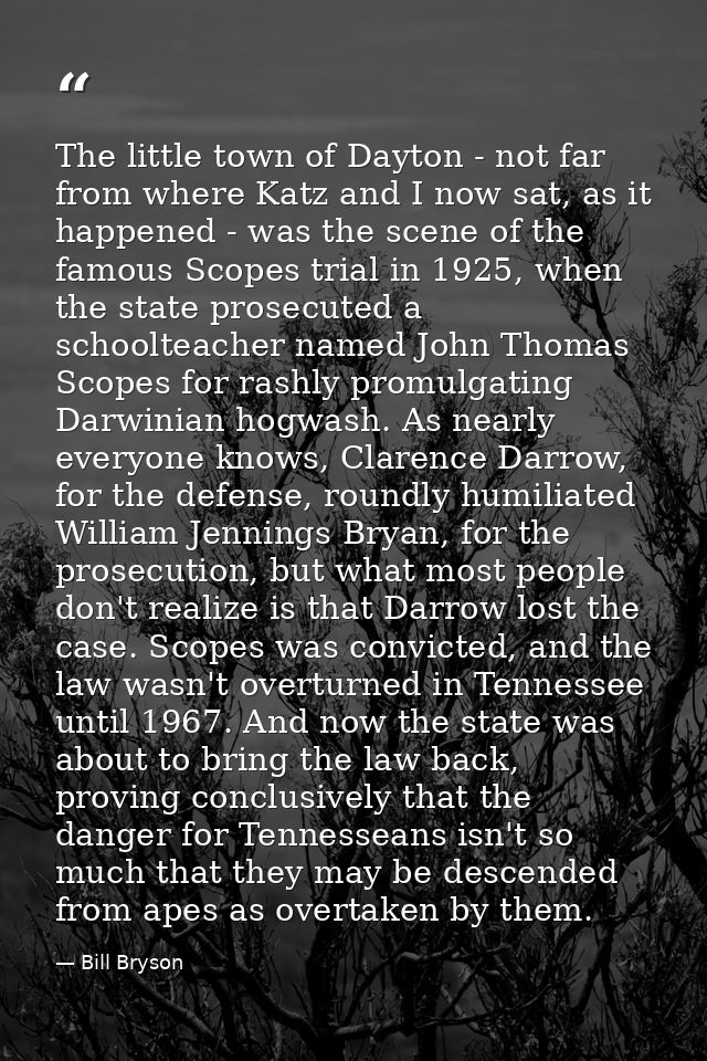 The little town of Dayton - not far from where Katz and I now sat, as it happened - was the scene of the famous Scopes t — Bill Bryson
