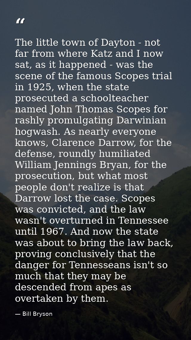 The little town of Dayton - not far from where Katz and I now sat, as it happened - was the scene of the famous Scopes t — Bill Bryson