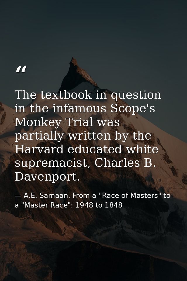The textbook in question in the infamous Scope's Monkey Trial was partially written by the Harvard educated white suprem — A.E. Samaan, From a "Race of Masters" to a "Master Race": 1948 to 1848