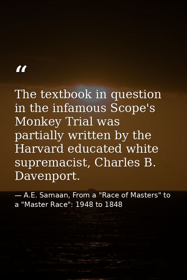 The textbook in question in the infamous Scope's Monkey Trial was partially written by the Harvard educated white suprem — A.E. Samaan, From a "Race of Masters" to a "Master Race": 1948 to 1848
