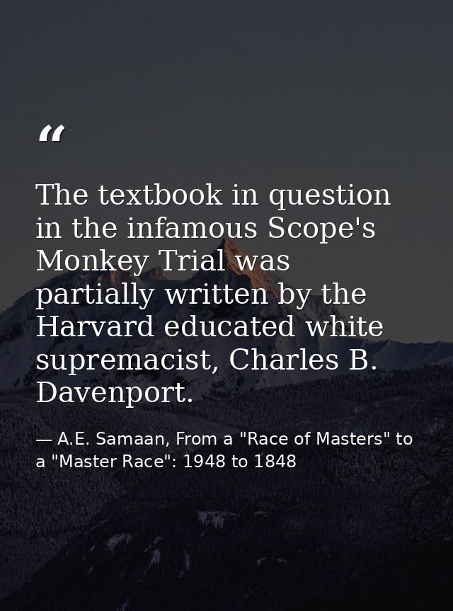 The textbook in question in the infamous Scope's Monkey Trial was partially written by the Harvard educated white suprem — A.E. Samaan, From a "Race of Masters" to a "Master Race": 1948 to 1848