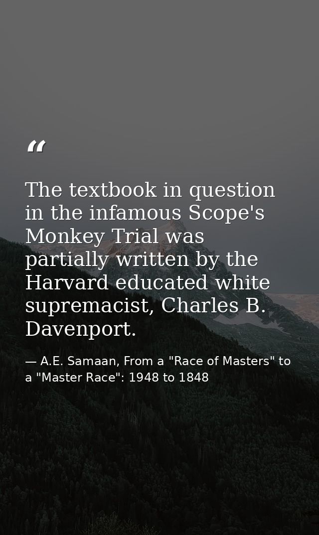 The textbook in question in the infamous Scope's Monkey Trial was partially written by the Harvard educated white suprem — A.E. Samaan, From a "Race of Masters" to a "Master Race": 1948 to 1848