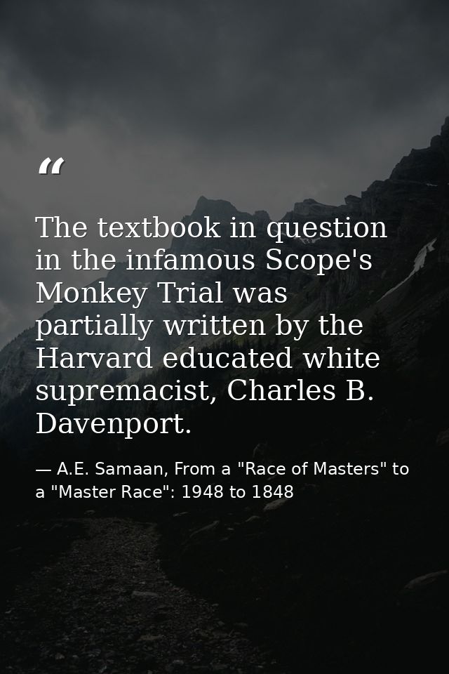The textbook in question in the infamous Scope's Monkey Trial was partially written by the Harvard educated white suprem — A.E. Samaan, From a "Race of Masters" to a "Master Race": 1948 to 1848
