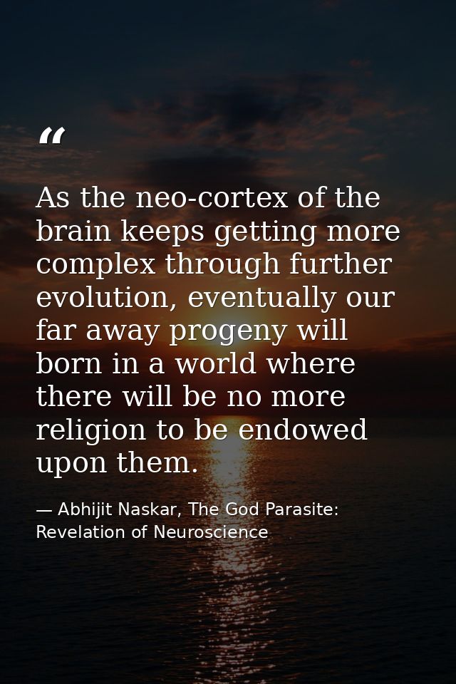 As the neo-cortex of the brain keeps getting more complex through further evolution, eventually our far away progeny wil — Abhijit Naskar, The God Parasite: Revelation of Neuroscience