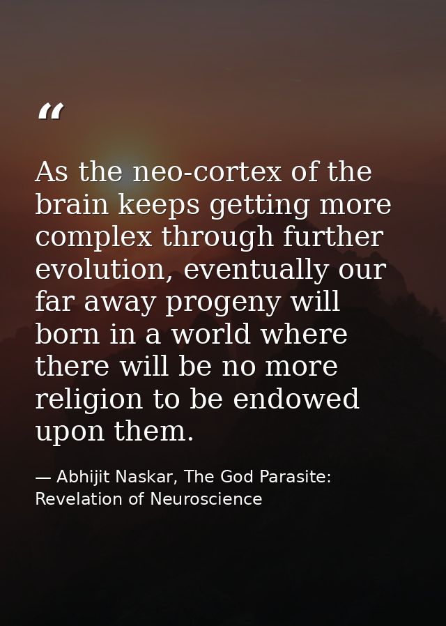 As the neo-cortex of the brain keeps getting more complex through further evolution, eventually our far away progeny wil — Abhijit Naskar, The God Parasite: Revelation of Neuroscience