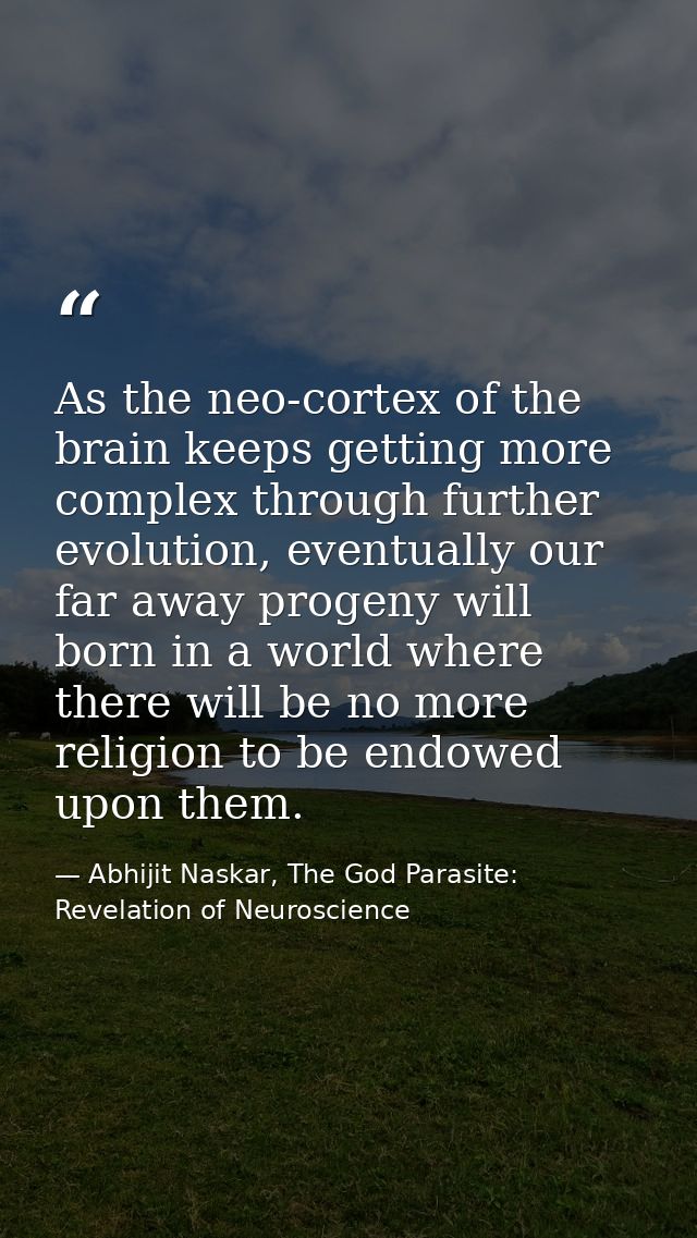 As the neo-cortex of the brain keeps getting more complex through further evolution, eventually our far away progeny wil — Abhijit Naskar, The God Parasite: Revelation of Neuroscience