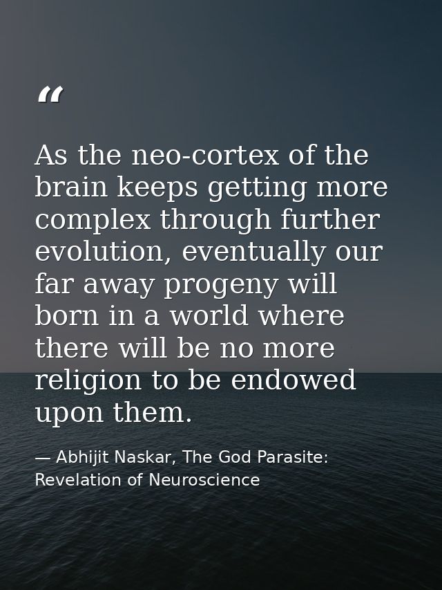 As the neo-cortex of the brain keeps getting more complex through further evolution, eventually our far away progeny wil — Abhijit Naskar, The God Parasite: Revelation of Neuroscience