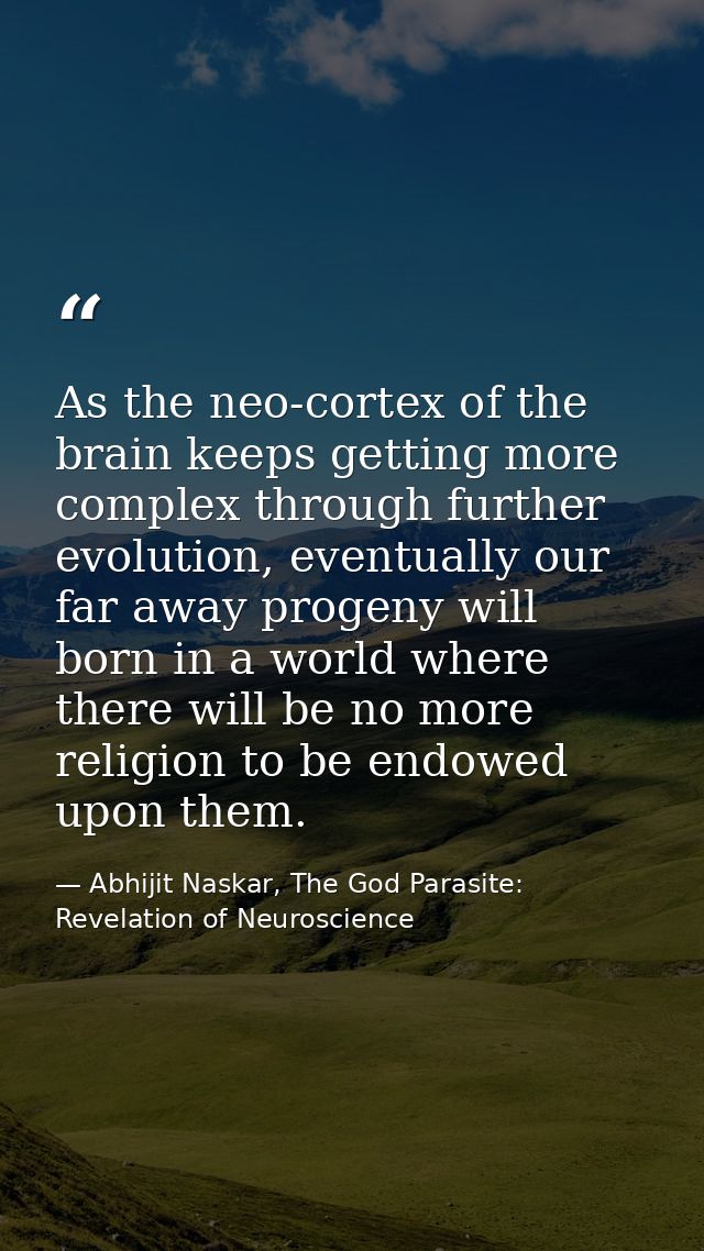 As the neo-cortex of the brain keeps getting more complex through further evolution, eventually our far away progeny wil — Abhijit Naskar, The God Parasite: Revelation of Neuroscience