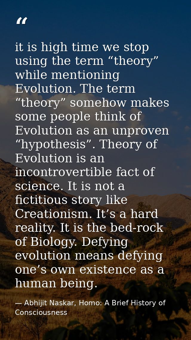it is high time we stop using the term “theory” while mentioning Evolution. The term “theory” somehow makes some people  — Abhijit Naskar, Homo: A Brief History of Consciousness