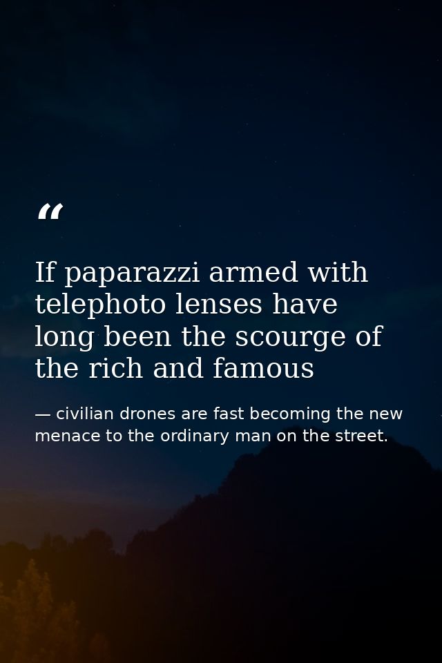 If paparazzi armed with telephoto lenses have long been the scourge of the rich and famous — civilian drones are fast becoming the new menace to the ordinary man on the street.