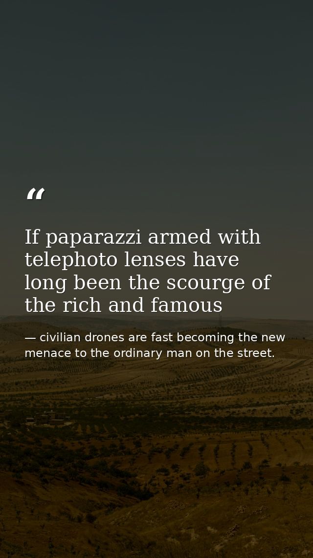 If paparazzi armed with telephoto lenses have long been the scourge of the rich and famous — civilian drones are fast becoming the new menace to the ordinary man on the street.