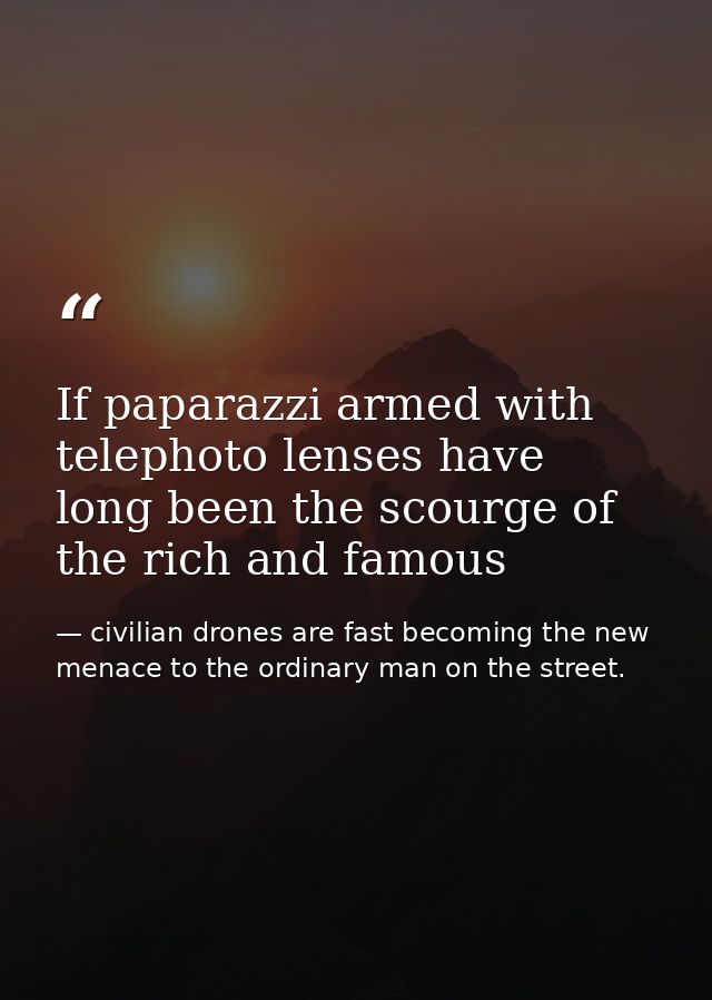 If paparazzi armed with telephoto lenses have long been the scourge of the rich and famous — civilian drones are fast becoming the new menace to the ordinary man on the street.