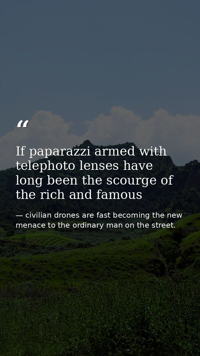 If paparazzi armed with telephoto lenses have long been the scourge of the rich and famous — civilian drones are fast becoming the new menace to the ordinary man on the street.