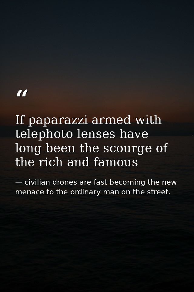 If paparazzi armed with telephoto lenses have long been the scourge of the rich and famous — civilian drones are fast becoming the new menace to the ordinary man on the street.