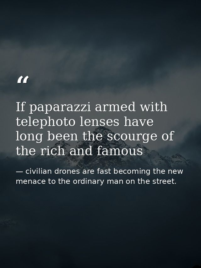 If paparazzi armed with telephoto lenses have long been the scourge of the rich and famous — civilian drones are fast becoming the new menace to the ordinary man on the street.