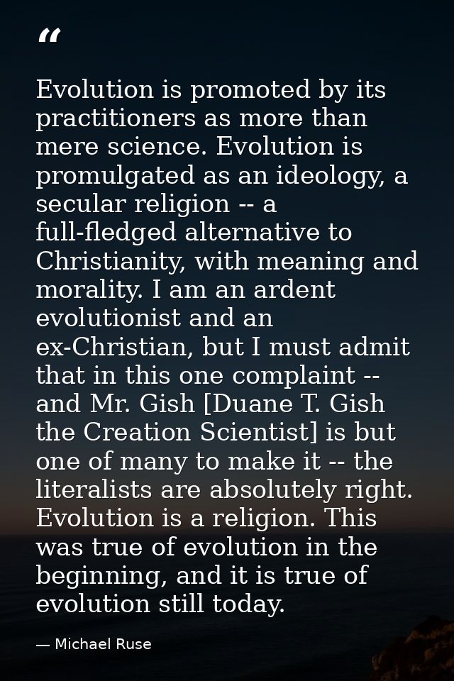 Evolution is promoted by its practitioners as more than mere science. Evolution is promulgated as an ideology, a secular — Michael Ruse