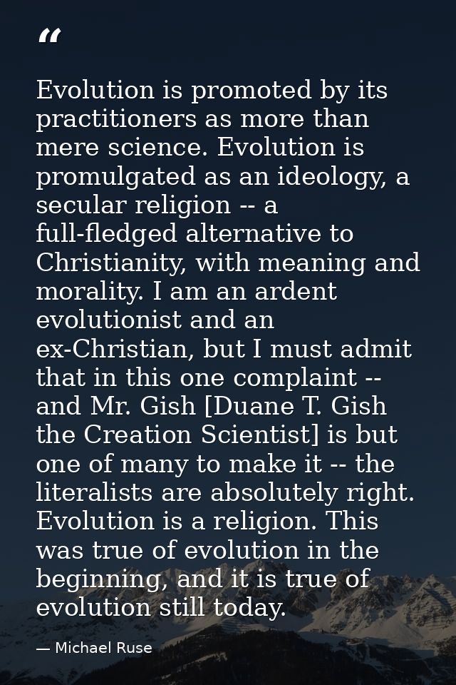 Evolution is promoted by its practitioners as more than mere science. Evolution is promulgated as an ideology, a secular — Michael Ruse