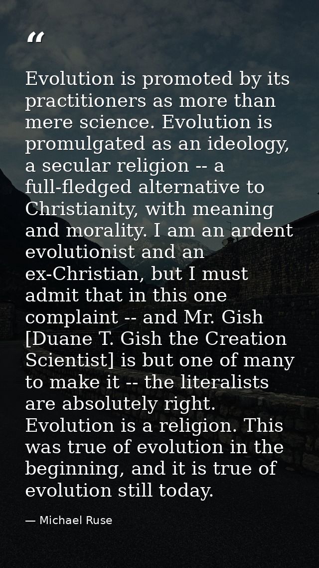 Evolution is promoted by its practitioners as more than mere science. Evolution is promulgated as an ideology, a secular — Michael Ruse