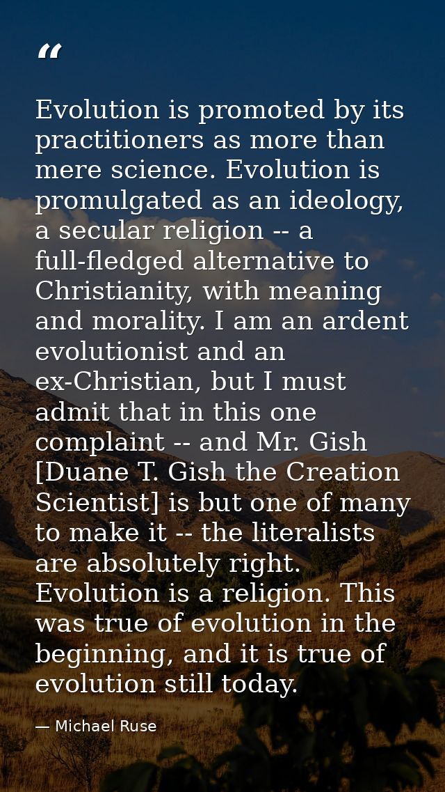 Evolution is promoted by its practitioners as more than mere science. Evolution is promulgated as an ideology, a secular — Michael Ruse
