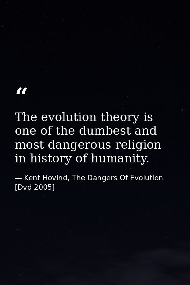The evolution theory is one of the dumbest and most dangerous religion in history of humanity. — Kent Hovind, The Dangers Of Evolution [Dvd 2005]