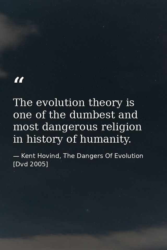 The evolution theory is one of the dumbest and most dangerous religion in history of humanity. — Kent Hovind, The Dangers Of Evolution [Dvd 2005]