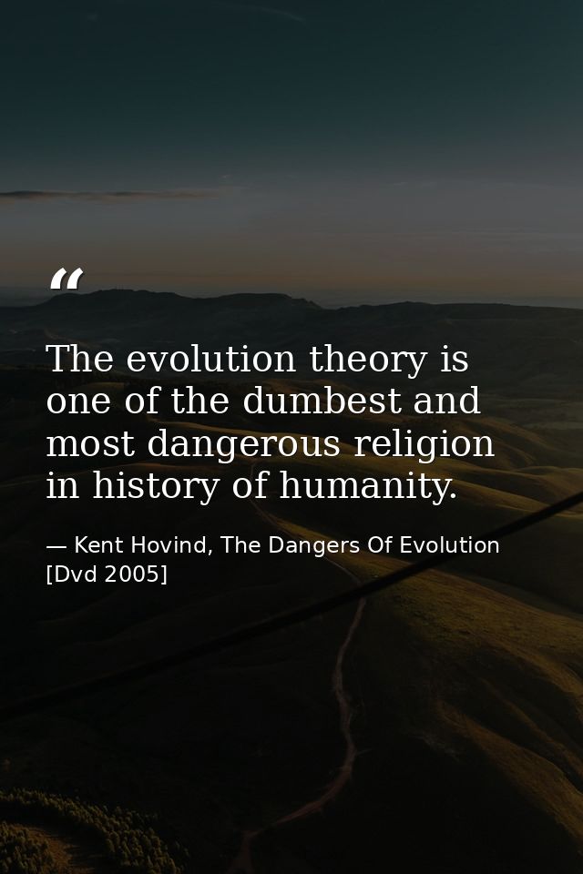 The evolution theory is one of the dumbest and most dangerous religion in history of humanity. — Kent Hovind, The Dangers Of Evolution [Dvd 2005]