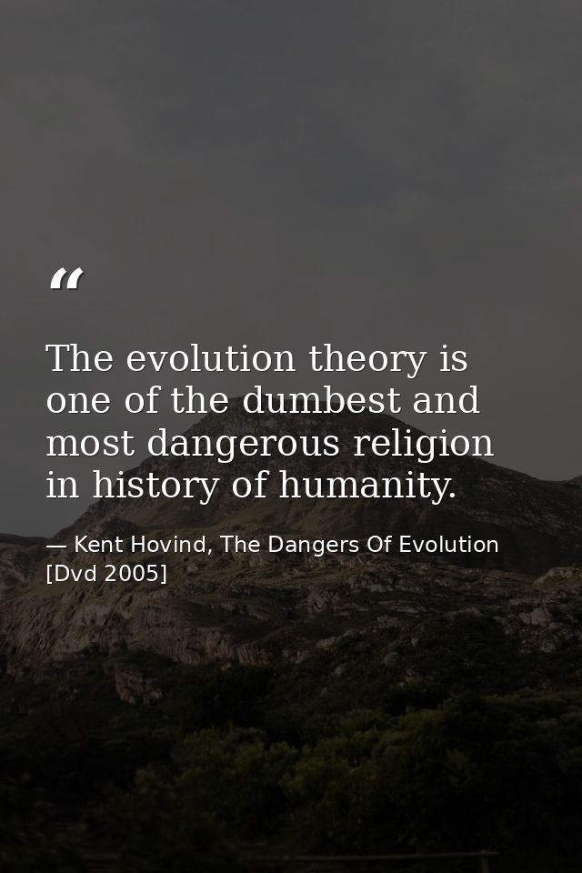 The evolution theory is one of the dumbest and most dangerous religion in history of humanity. — Kent Hovind, The Dangers Of Evolution [Dvd 2005]