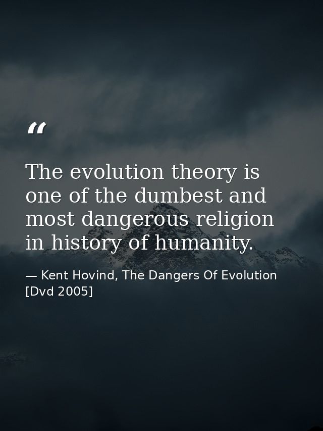 The evolution theory is one of the dumbest and most dangerous religion in history of humanity. — Kent Hovind, The Dangers Of Evolution [Dvd 2005]