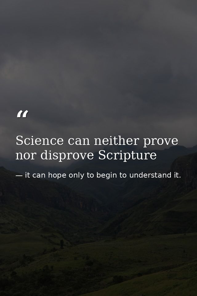 Science can neither prove nor disprove Scripture — it can hope only to begin to understand it.