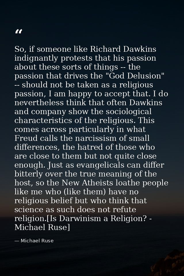 So, if someone like Richard Dawkins indignantly protests that his passion about these sorts of things -- the passion tha — Michael Ruse
