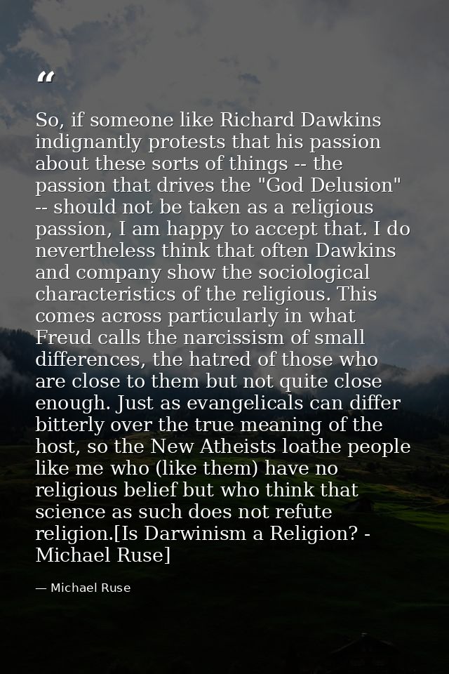 So, if someone like Richard Dawkins indignantly protests that his passion about these sorts of things -- the passion tha — Michael Ruse