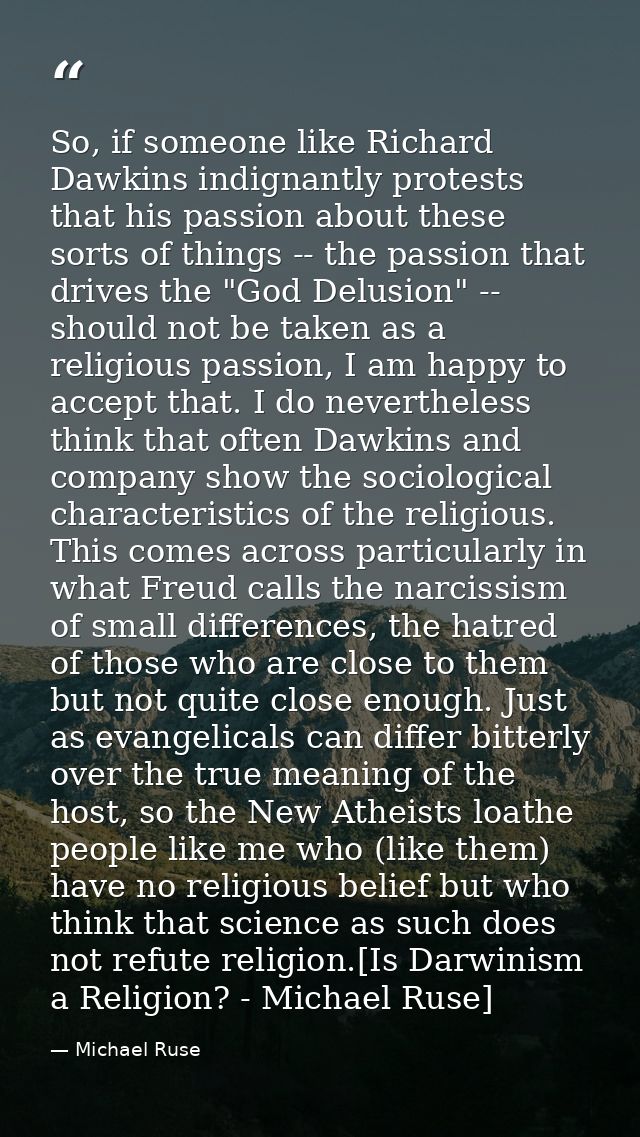 So, if someone like Richard Dawkins indignantly protests that his passion about these sorts of things -- the passion tha — Michael Ruse