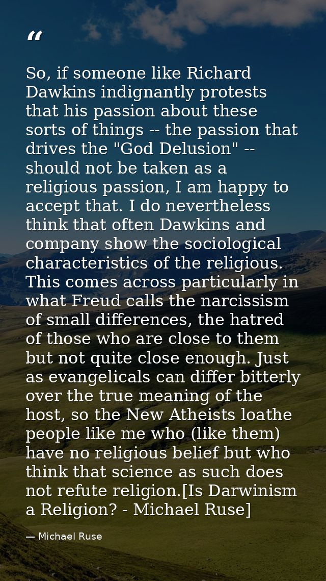 So, if someone like Richard Dawkins indignantly protests that his passion about these sorts of things -- the passion tha — Michael Ruse