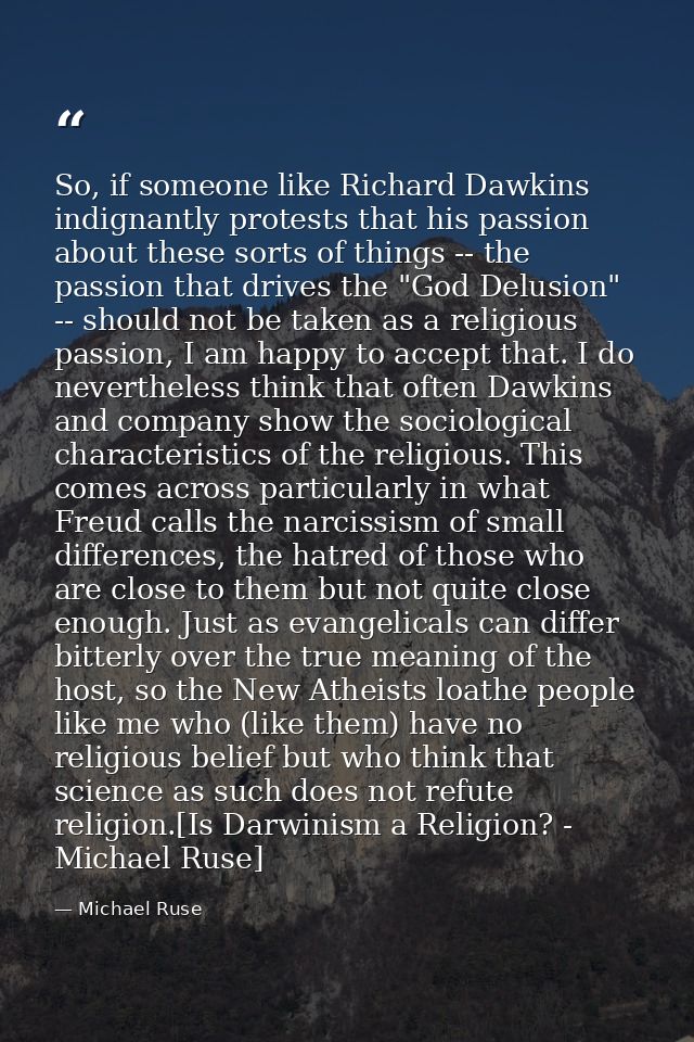 So, if someone like Richard Dawkins indignantly protests that his passion about these sorts of things -- the passion tha — Michael Ruse