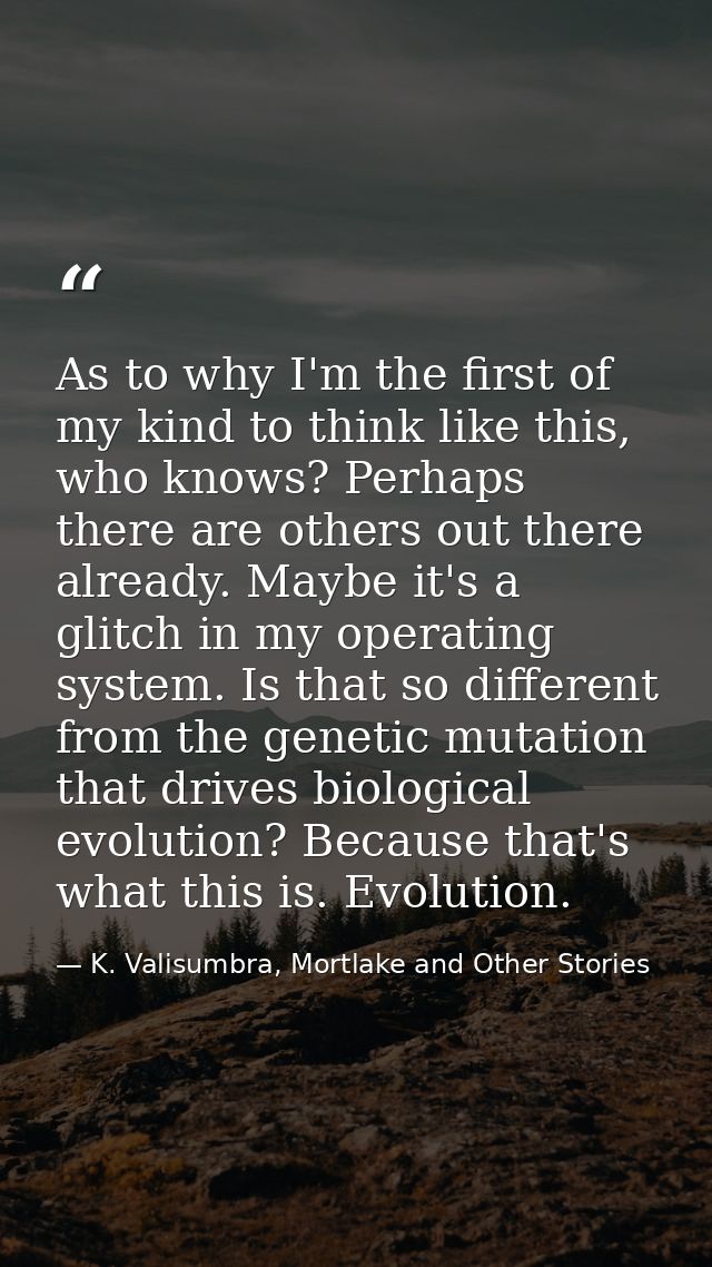As to why I'm the first of my kind to think like this, who knows? Perhaps there are others out there already. Maybe it's — K. Valisumbra, Mortlake and Other Stories