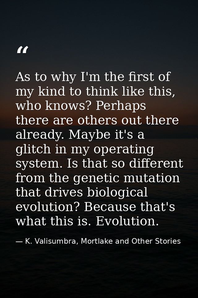 As to why I'm the first of my kind to think like this, who knows? Perhaps there are others out there already. Maybe it's — K. Valisumbra, Mortlake and Other Stories