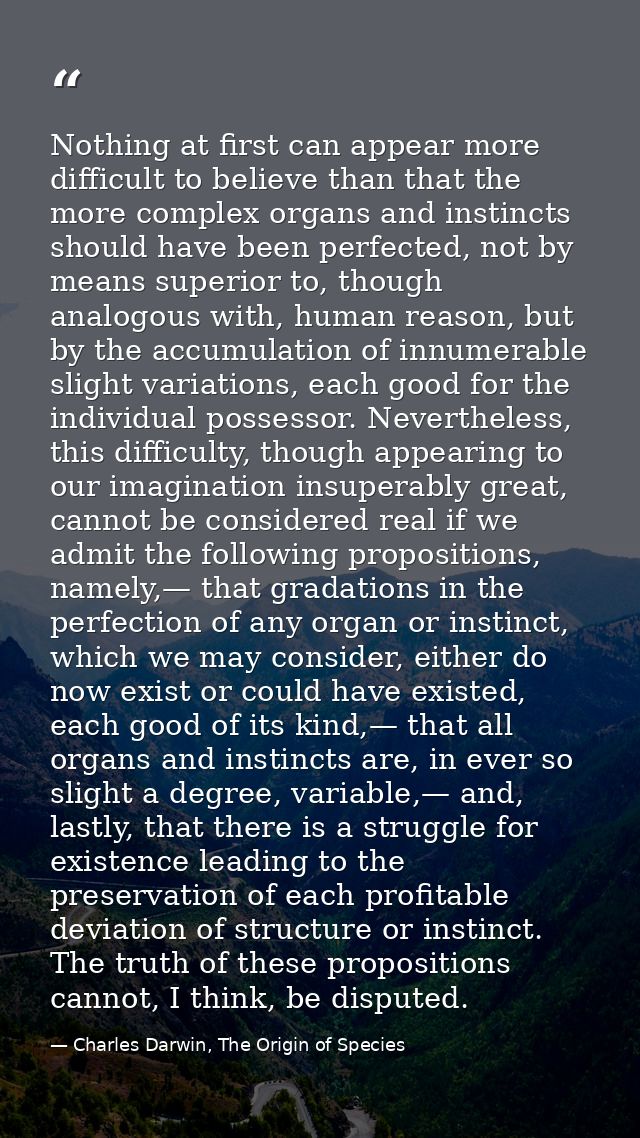 Nothing at first can appear more difficult to believe than that the more complex organs and instincts should have been p — Charles Darwin, The Origin of Species
