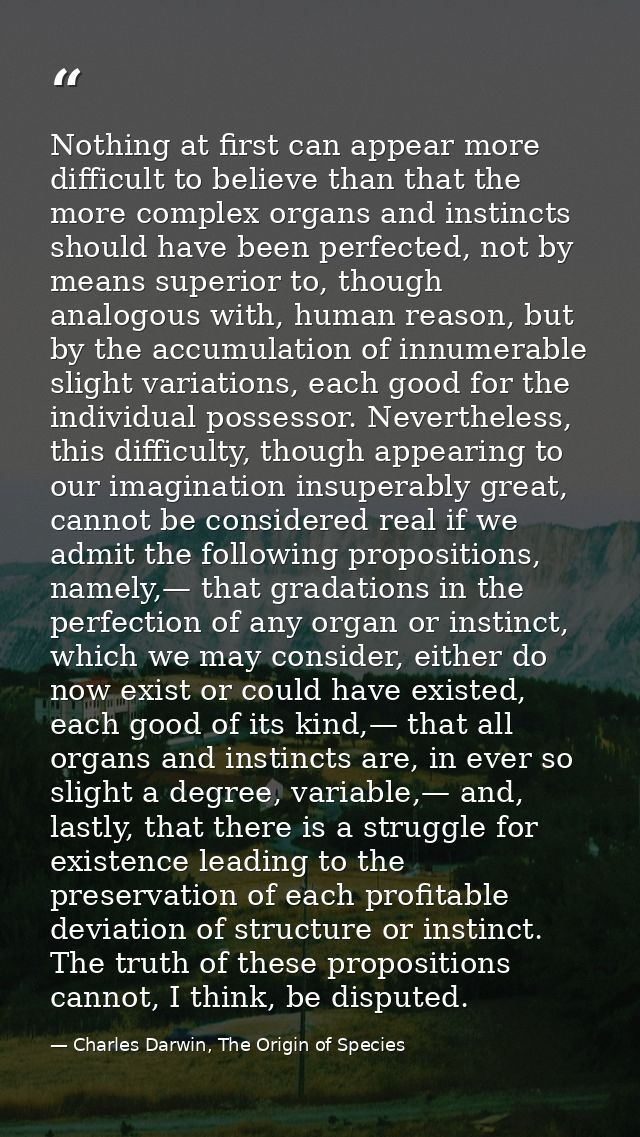 Nothing at first can appear more difficult to believe than that the more complex organs and instincts should have been p — Charles Darwin, The Origin of Species