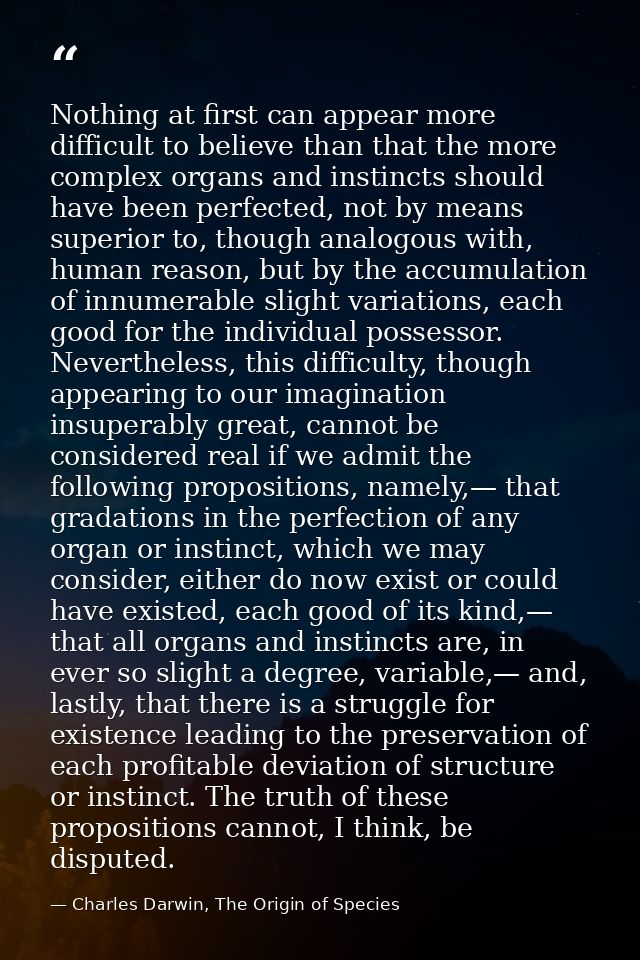 Nothing at first can appear more difficult to believe than that the more complex organs and instincts should have been p — Charles Darwin, The Origin of Species