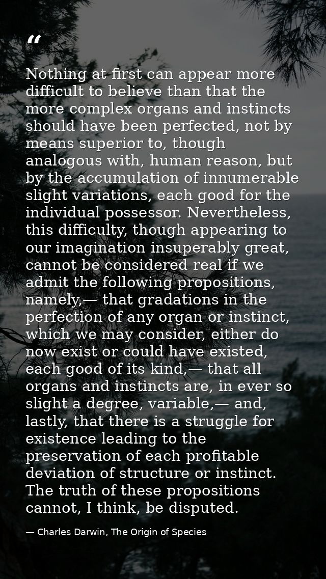 Nothing at first can appear more difficult to believe than that the more complex organs and instincts should have been p — Charles Darwin, The Origin of Species