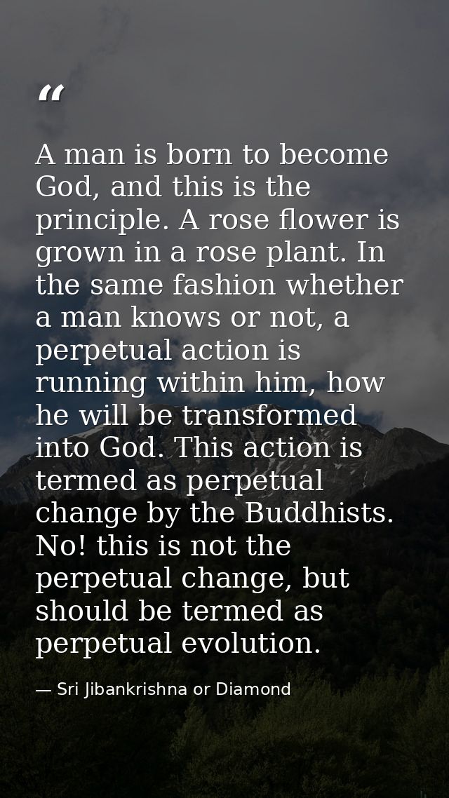 A man is born to become God, and this is the principle. A rose flower is grown in a rose plant. In the same fashion whet — Sri Jibankrishna or Diamond