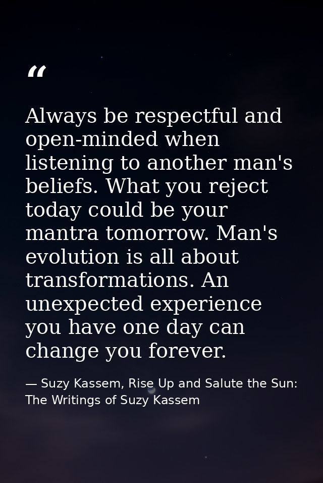 Always be respectful and open-minded when listening to another man's beliefs. What you reject today could be your mantra — Suzy Kassem, Rise Up and Salute the Sun: The Writings of Suzy Kassem
