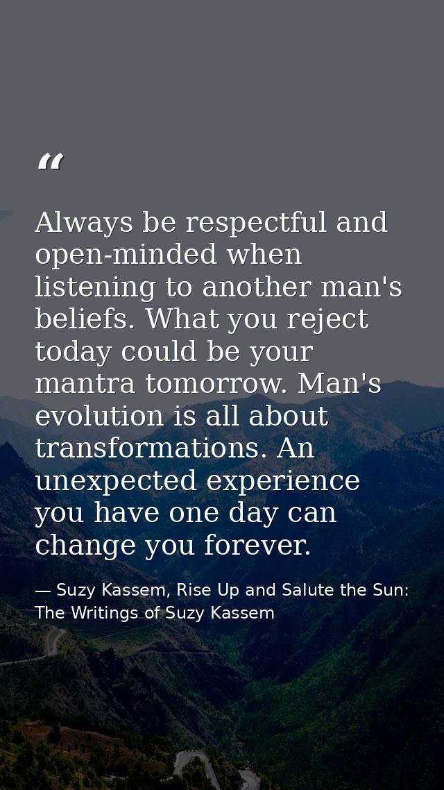 Always be respectful and open-minded when listening to another man's beliefs. What you reject today could be your mantra — Suzy Kassem, Rise Up and Salute the Sun: The Writings of Suzy Kassem