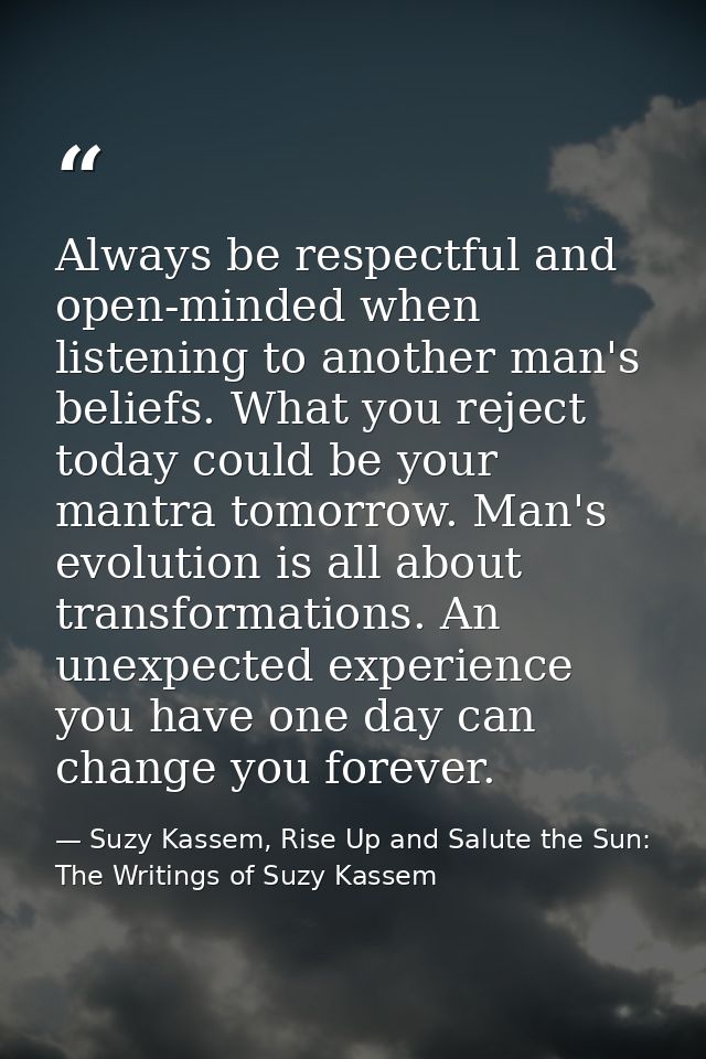 Always be respectful and open-minded when listening to another man's beliefs. What you reject today could be your mantra — Suzy Kassem, Rise Up and Salute the Sun: The Writings of Suzy Kassem